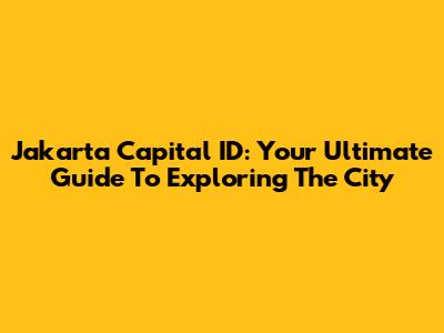 Jakarta Capital ID: Your Ultimate Guide To Exploring The City