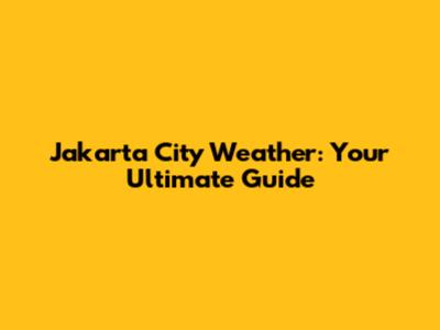 Jakarta City Weather: Your Ultimate Guide
