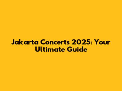Jakarta Concerts 2025: Your Ultimate Guide