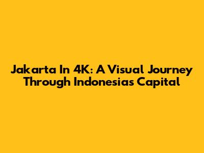 Jakarta In 4K: A Visual Journey Through Indonesia's Capital