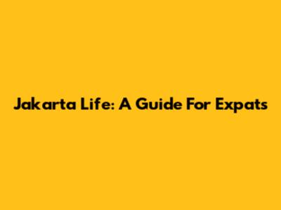 Jakarta Life: A Guide For Expats