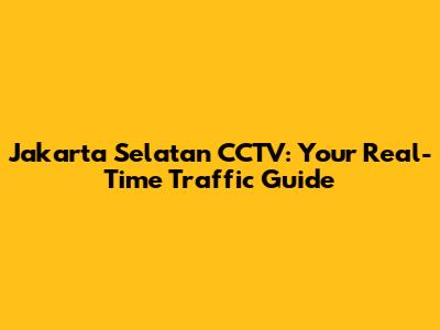 Jakarta Selatan CCTV: Your Real-Time Traffic Guide