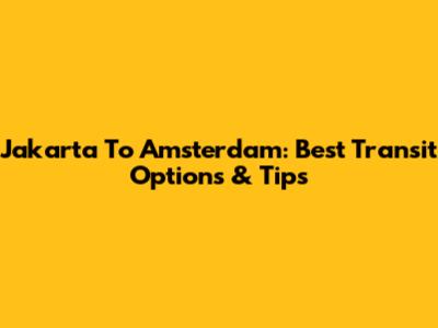 Jakarta To Amsterdam: Best Transit Options & Tips