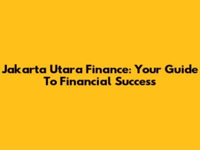 Jakarta Utara Finance: Your Guide To Financial Success