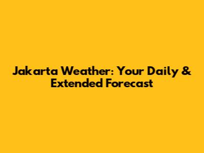 Jakarta Weather: Your Daily & Extended Forecast