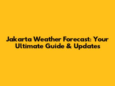 Jakarta Weather Forecast: Your Ultimate Guide & Updates