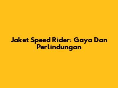 Jaket Speed Rider: Gaya Dan Perlindungan