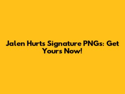 Jalen Hurts Signature PNGs: Get Yours Now!