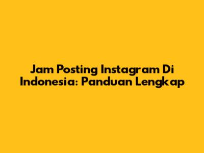 Jam Posting Instagram Di Indonesia: Panduan Lengkap