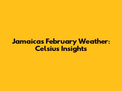 Jamaica's February Weather: Celsius Insights