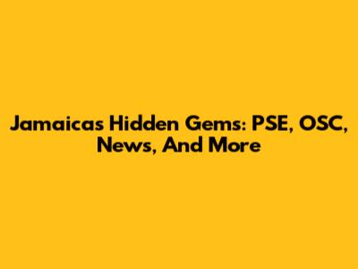 Jamaica's Hidden Gems: PSE, OSC, News, And More
