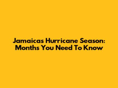 Jamaica's Hurricane Season: Months You Need To Know