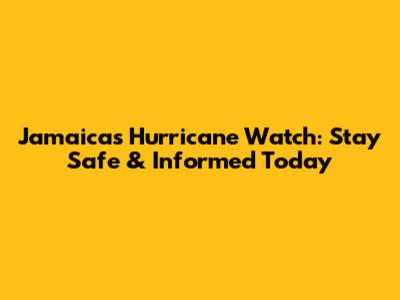 Jamaica's Hurricane Watch: Stay Safe & Informed Today