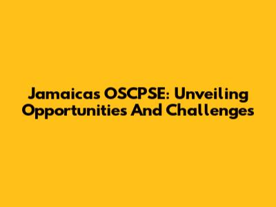 Jamaica's OSCPSE: Unveiling Opportunities And Challenges