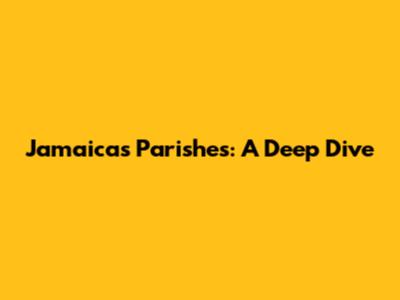 Jamaica's Parishes: A Deep Dive