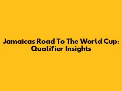 Jamaica's Road To The World Cup: Qualifier Insights