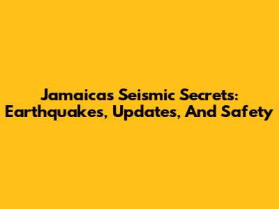 Jamaica's Seismic Secrets: Earthquakes, Updates, And Safety