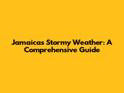 Jamaica's Stormy Weather: A Comprehensive Guide