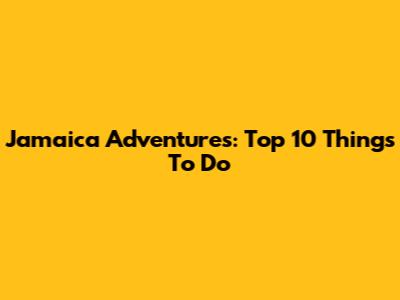 Jamaica Adventures: Top 10 Things To Do