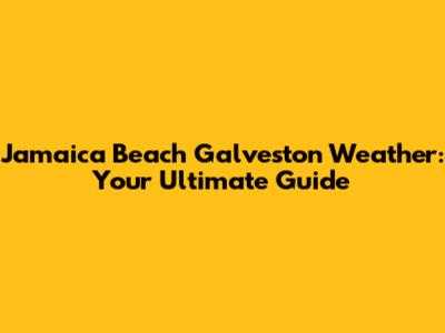 Jamaica Beach Galveston Weather: Your Ultimate Guide