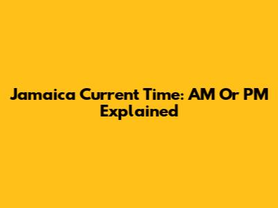 Jamaica Current Time: AM Or PM Explained