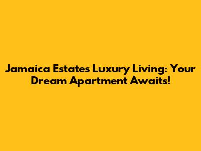 Jamaica Estates Luxury Living: Your Dream Apartment Awaits!