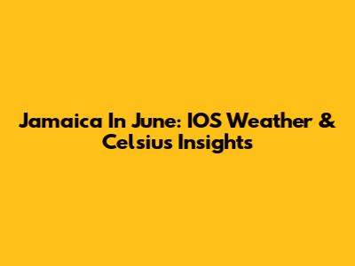 Jamaica In June: IOS Weather & Celsius Insights
