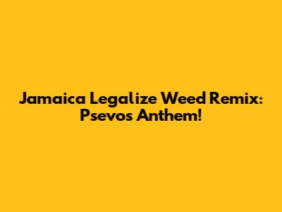 Jamaica Legalize Weed Remix: Psevo's Anthem!