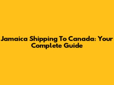 Jamaica Shipping To Canada: Your Complete Guide