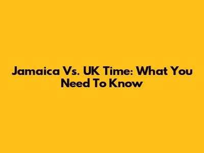 Jamaica Vs. UK Time: What You Need To Know