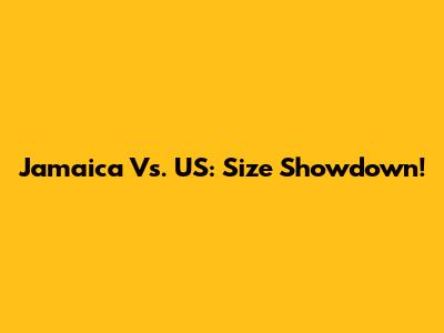 Jamaica Vs. US: Size Showdown!