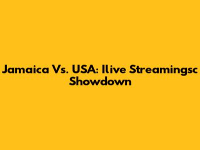 Jamaica Vs. USA: Ilive Streamingsc Showdown