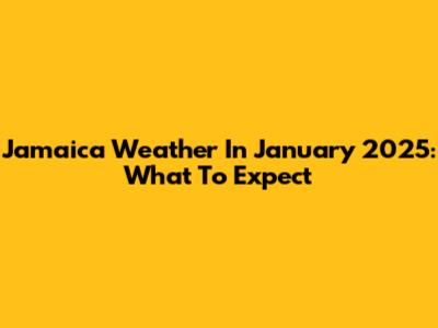 Jamaica Weather In January 2025: What To Expect