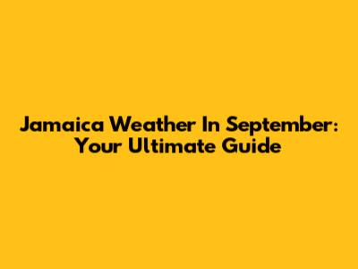 Jamaica Weather In September: Your Ultimate Guide