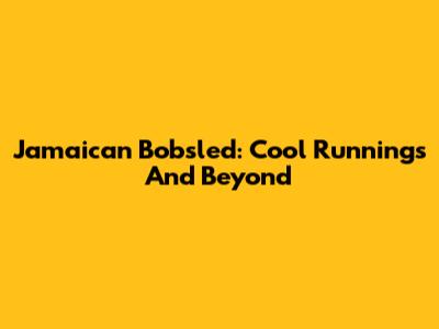 Jamaican Bobsled: Cool Runnings And Beyond