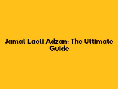 Jamal Laeli Adzan: The Ultimate Guide