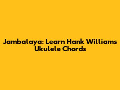 Jambalaya: Learn Hank Williams' Ukulele Chords
