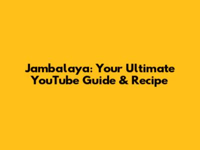 Jambalaya: Your Ultimate YouTube Guide & Recipe
