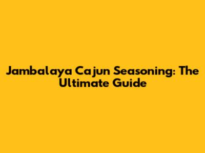 Jambalaya Cajun Seasoning: The Ultimate Guide