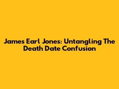 James Earl Jones: Untangling The Death Date Confusion