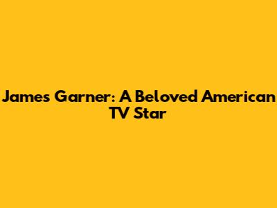 James Garner: A Beloved American TV Star