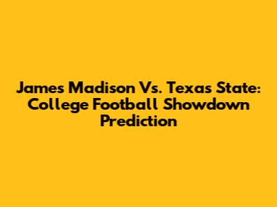 James Madison Vs. Texas State: College Football Showdown Prediction