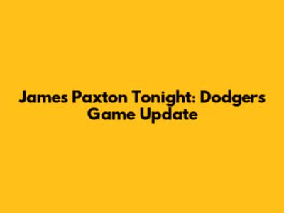 James Paxton Tonight: Dodgers Game Update
