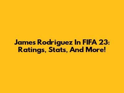 James Rodriguez In FIFA 23: Ratings, Stats, And More!