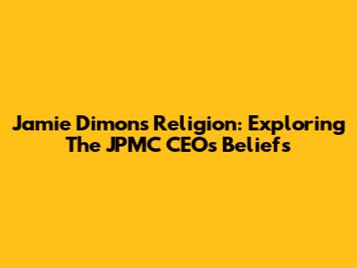 Jamie Dimon's Religion: Exploring The JPMC CEO's Beliefs