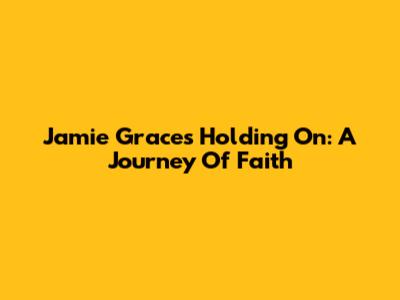 Jamie Grace's 'Holding On': A Journey Of Faith