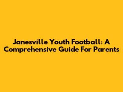 Janesville Youth Football: A Comprehensive Guide For Parents