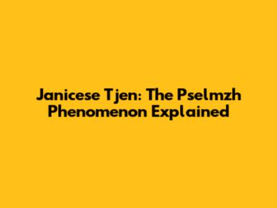 Janicese Tjen: The Pselmzh Phenomenon Explained