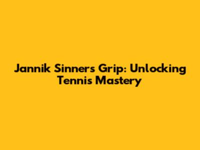 Jannik Sinner's Grip: Unlocking Tennis Mastery