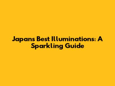 Japan's Best Illuminations: A Sparkling Guide